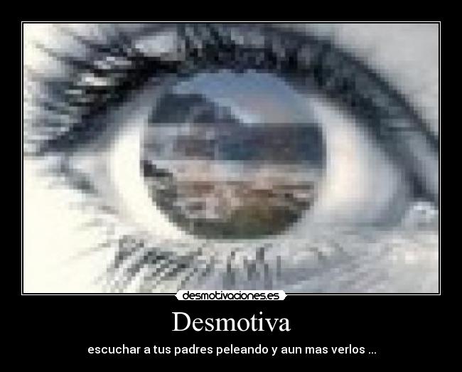 Desmotiva - escuchar a tus padres peleando y aun mas verlos ...