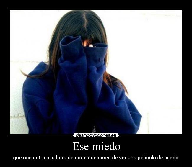 Ese miedo - que nos entra a la hora de dormir después de ver una película de miedo.