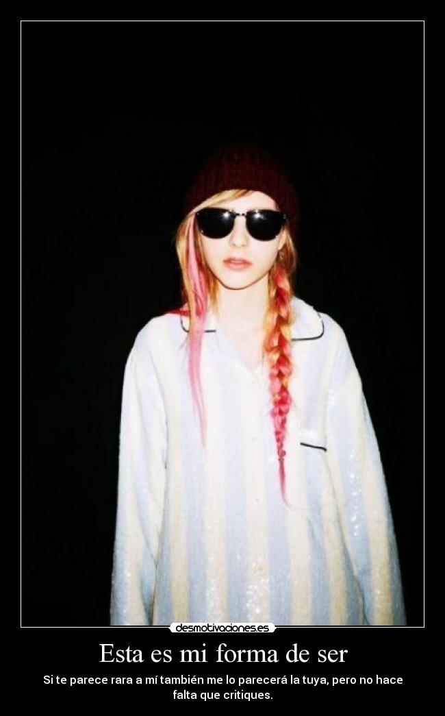 Esta es mi forma de ser - Si te parece rara a mí también me lo parecerá la tuya, pero no hace falta que critiques.