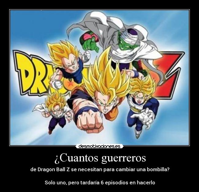 ¿Cuantos guerreros - de Dragon Ball Z se necesitan para cambiar una bombilla?
Solo uno, pero tardaría 6 episodios en hacerlo
