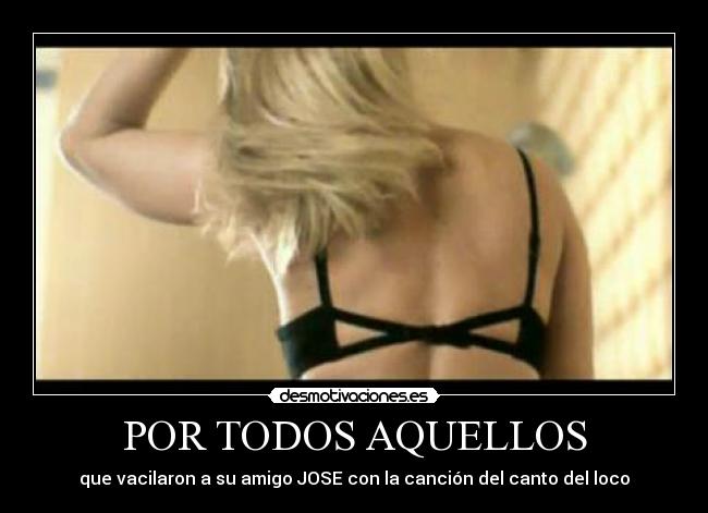 POR TODOS AQUELLOS - que vacilaron a su amigo JOSE con la canción del canto del loco