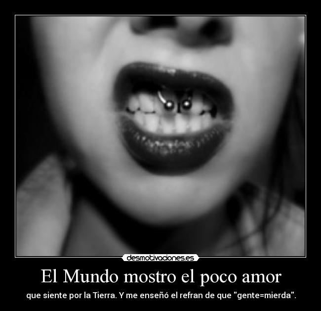 El Mundo mostro el poco amor - que siente por la Tierra. Y me enseñó el refran de que gente=mierda.