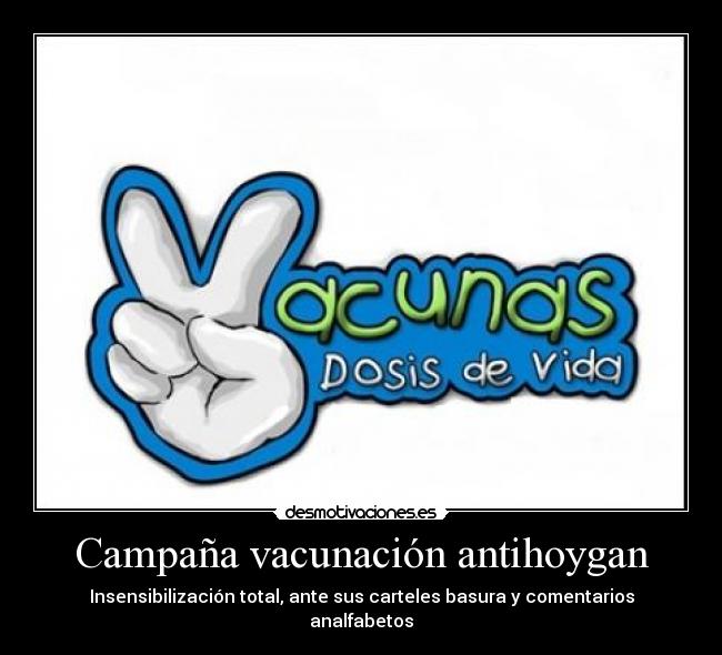 Campaña vacunación antihoygan - Insensibilización total, ante sus carteles basura y comentarios analfabetos