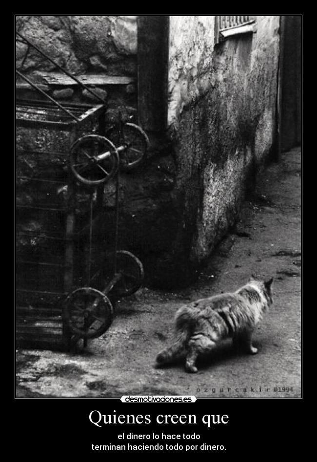 Quienes creen que - el dinero lo hace todo
terminan haciendo todo por dinero.