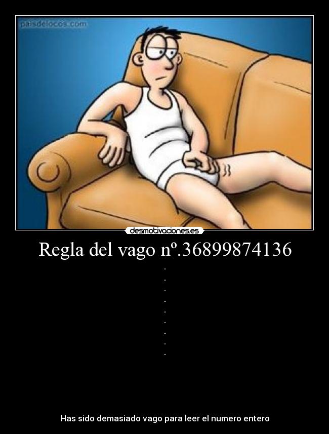 Regla del vago nº.36899874136 - ·
·
·
·
·
·
·
·
·
Has sido demasiado vago para leer el numero entero