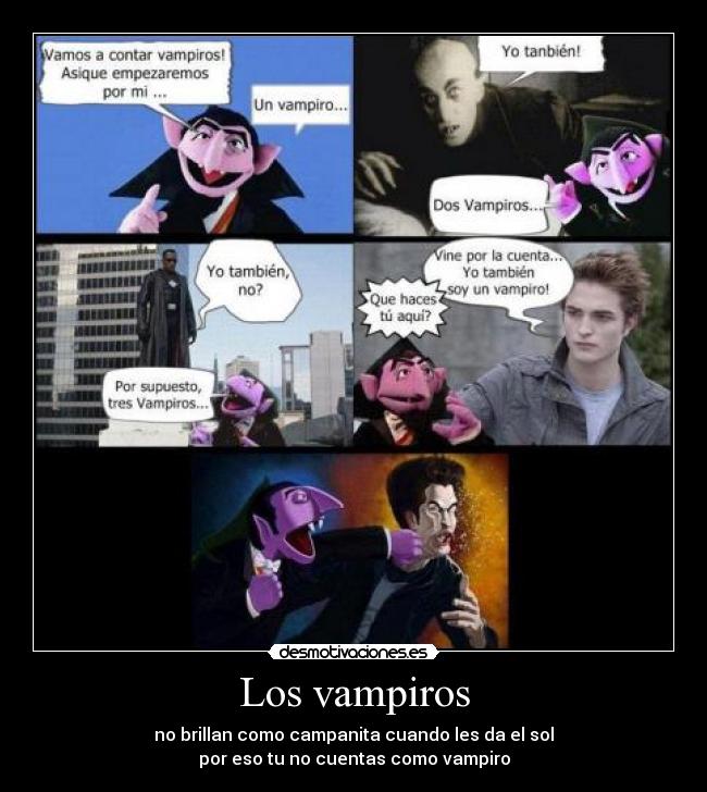 Los vampiros - no brillan como campanita cuando les da el sol
por eso tu no cuentas como vampiro