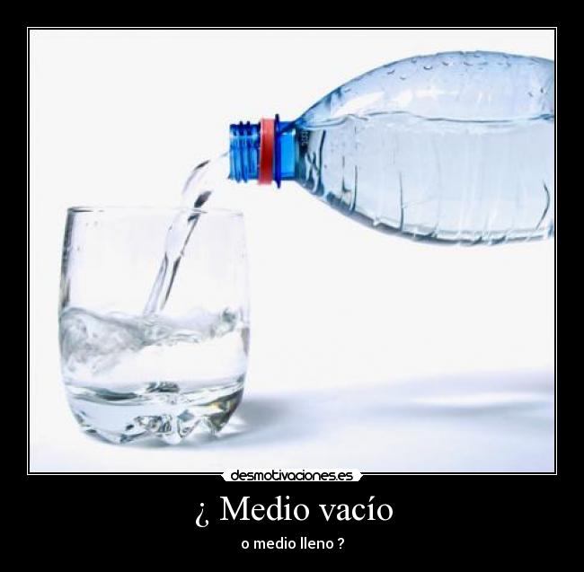 ¿ Medio vacío - o medio lleno ?