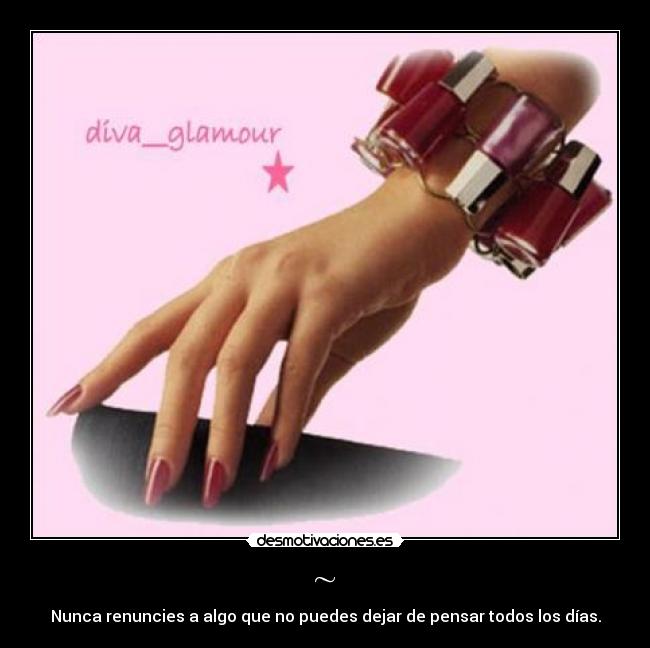 ~ - Nunca renuncies a algo que no puedes dejar de pensar todos los días.