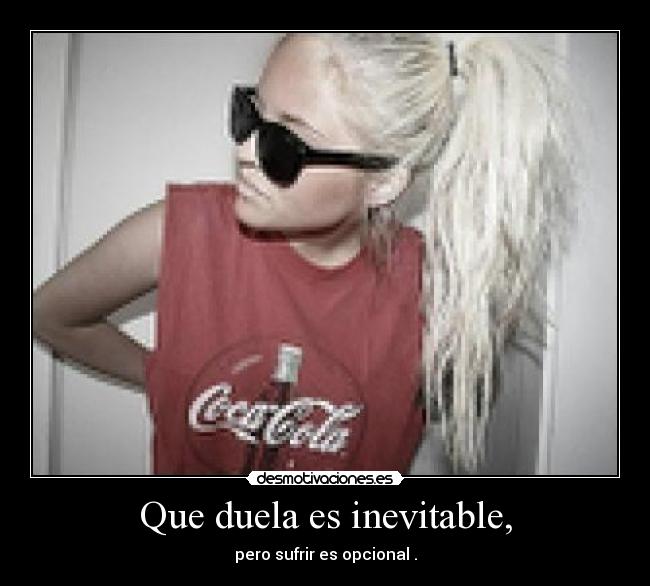 Que duela es inevitable, - pero sufrir es opcional .