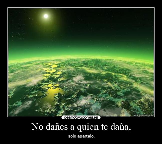 No dañes a quien te daña, - solo apartalo.