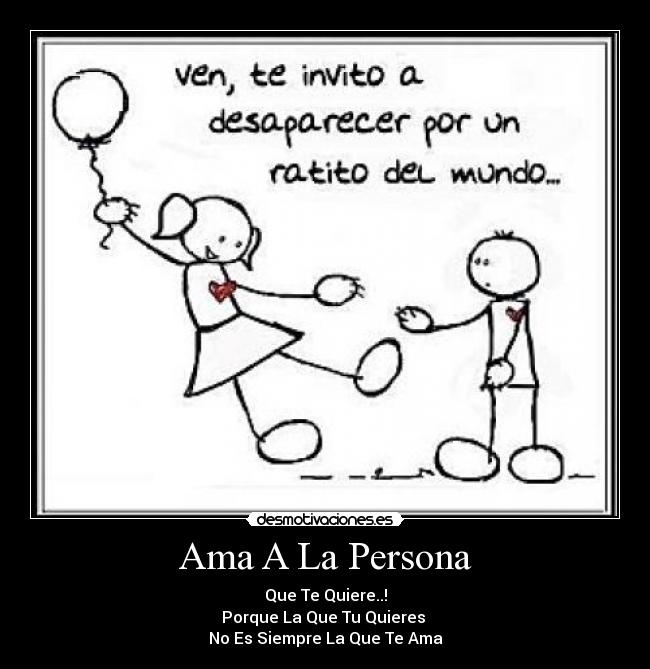 Ama A La Persona - Que Te Quiere..!
Porque La Que Tu Quieres
No Es Siempre La Que Te Ama