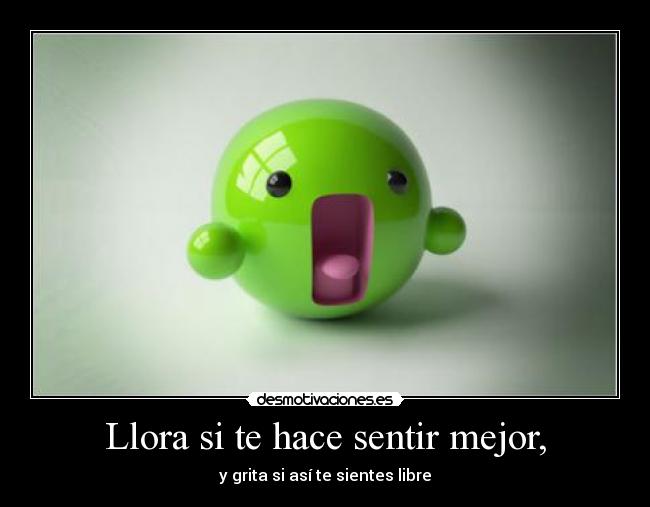 Llora si te hace sentir mejor, - 