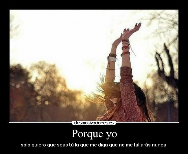 Porque yo - solo quiero que seas tú la que me diga que no me fallarás nunca ♥