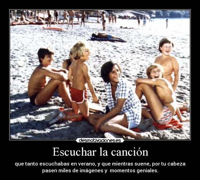 Escuchar la canción - que tanto escuchabas en verano, y que mientras suene, por tu cabeza
pasen miles de imágenes y  momentos geniales.