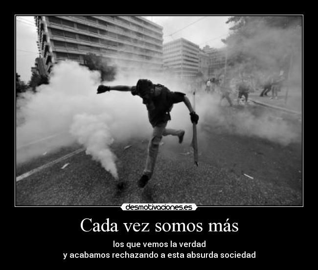 Cada vez somos más - los que vemos la verdad
y acabamos rechazando a esta absurda sociedad