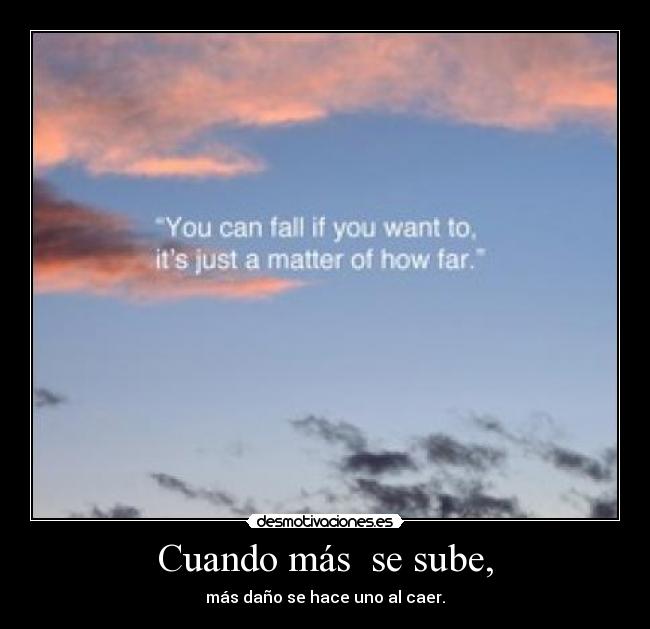 Cuando más se sube, - más daño se hace uno al caer.