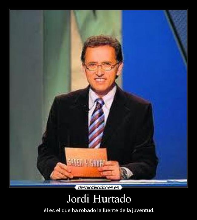 Jordi Hurtado - él es el que ha robado la fuente de la juventud.