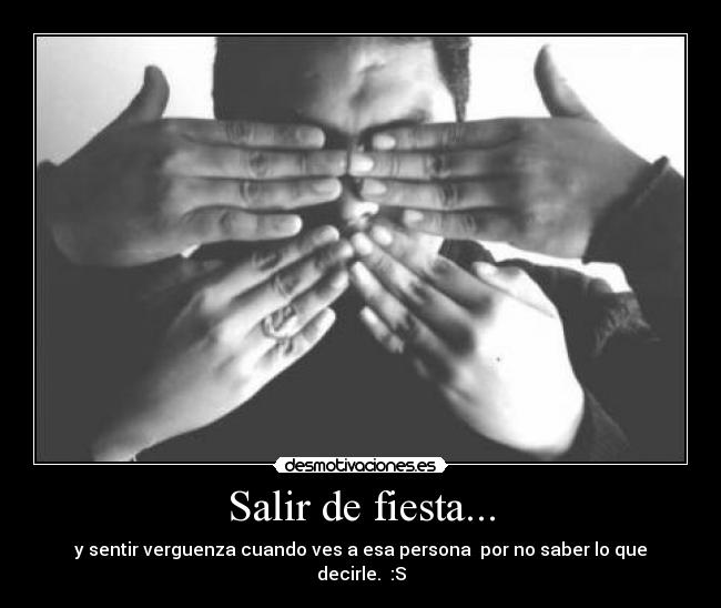 Salir de fiesta... - y sentir verguenza cuando ves a esa persona por no saber lo que decirle. :S