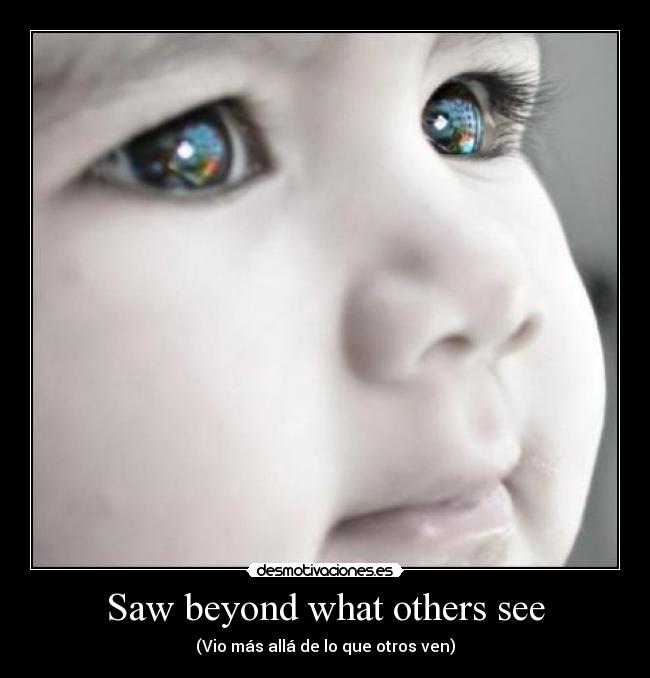 Saw beyond what others see - (Vio más allá de lo que otros ven)