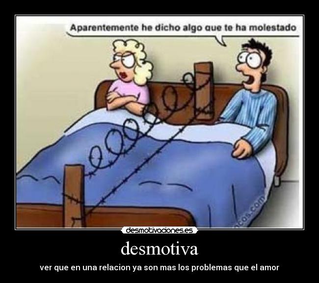 desmotiva - ver que en una relacion ya son mas los problemas que el amor