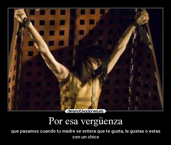 Por esa vergüenza - que pasamos cuando tu madre se entera que te gusta, le gustas o estas con un chico