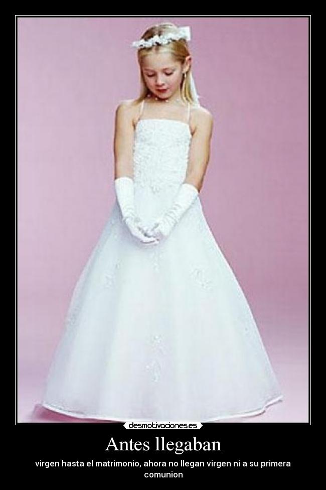 Antes llegaban - virgen hasta el matrimonio, ahora no llegan virgen ni a su primera comunion