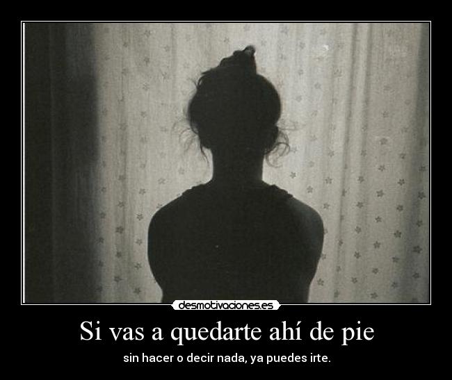 Si vas a quedarte ahí de pie - 