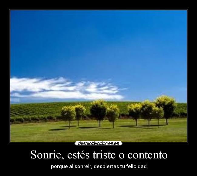 Sonrie, estés triste o contento - porque al sonreir, despiertas tu felicidad
