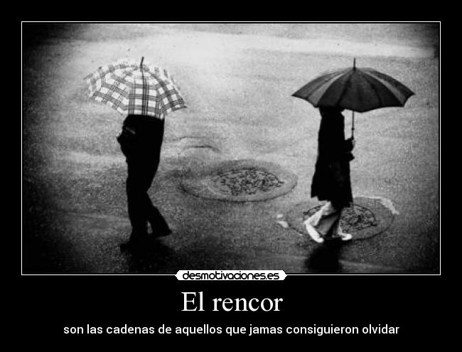 El rencor - son las cadenas de aquellos que jamas consiguieron olvidar