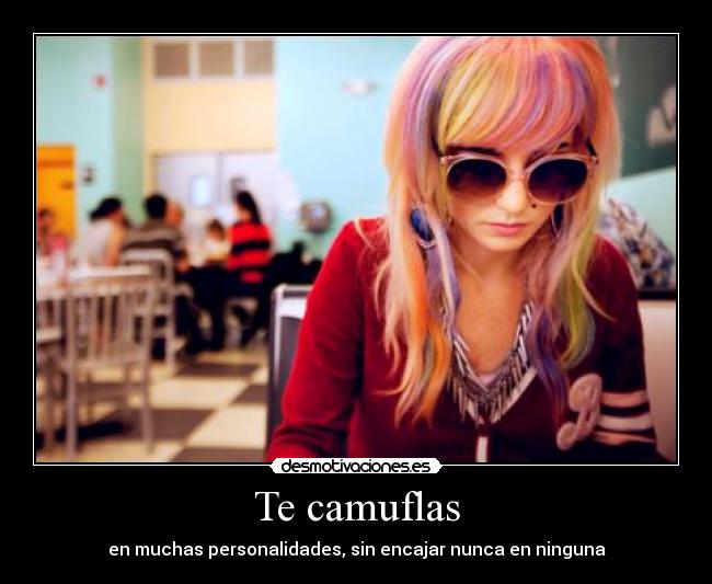 Te camuflas - en muchas personalidades, sin encajar nunca en ninguna