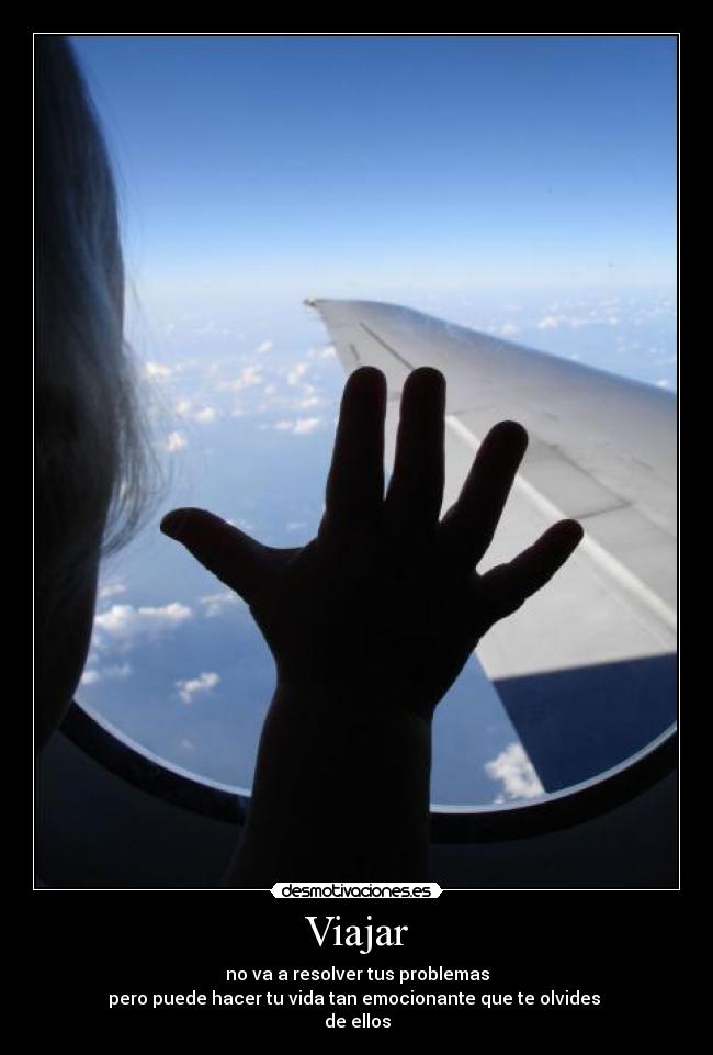 Viajar - no va a resolver tus problemas
pero puede hacer tu vida tan emocionante que te olvides
de ellos