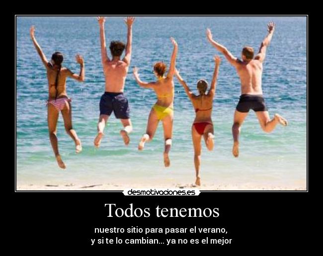 Todos tenemos - nuestro sitio para pasar el verano,
y si te lo cambian... ya no es el mejor