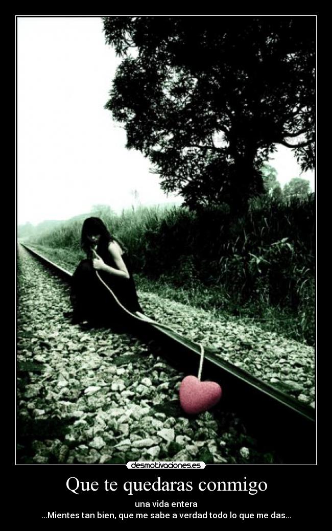 Que te quedaras conmigo - una vida entera
...Mientes tan bien, que me sabe a verdad todo lo que me das...
