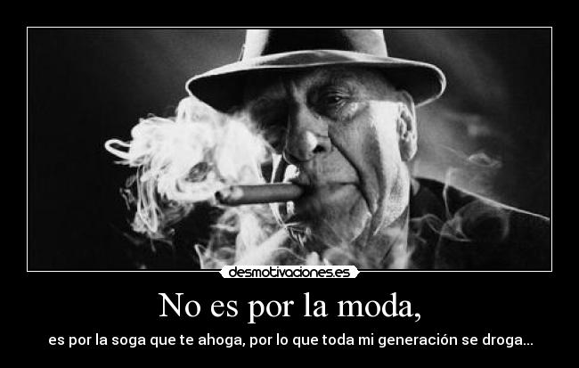 No es por la moda, - es por la soga que te ahoga, por lo que toda mi generación se droga...