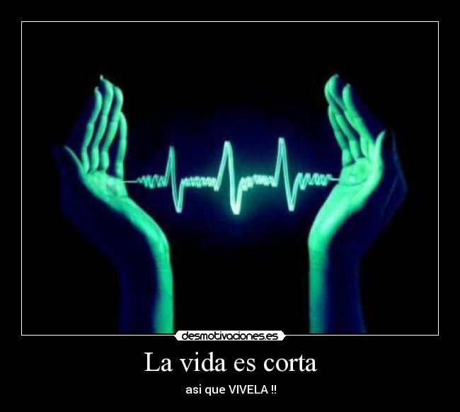 La vida es corta - asi que VIVELA !!