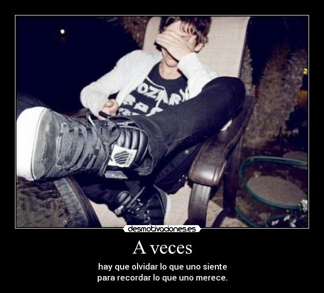 A veces - hay que olvidar lo que uno siente
para recordar lo que uno merece.