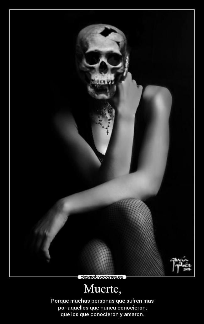 Muerte, - Porque muchas personas que sufren mas
por aquellos que nunca conocieron,
que los que conocieron y amaron.