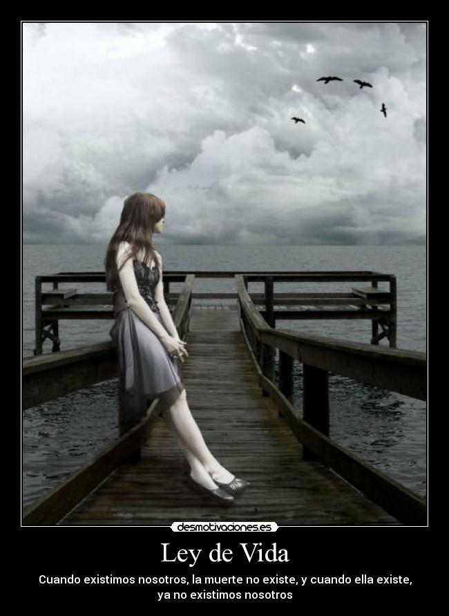 Ley de Vida - Cuando existimos nosotros, la muerte no existe, y cuando ella existe,
ya no existimos nosotros