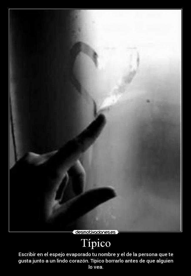 Típico - Escribir en el espejo evaporado tu nombre y el de la persona que te
gusta junto a un lindo corazón. Típico borrarlo antes de que alguien
lo vea.