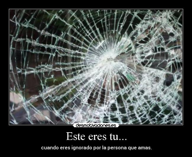 Este eres tu... - cuando eres ignorado por la persona que amas.