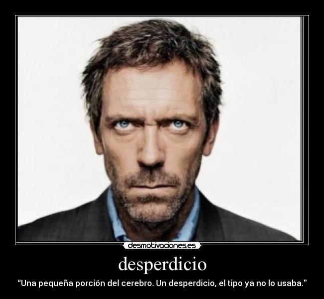 desperdicio - “Una pequeña porción del cerebro. Un desperdicio, el tipo ya no lo usaba.