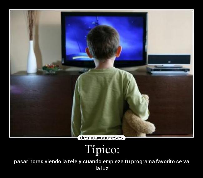Típico: - pasar horas viendo la tele y cuando empieza tu programa favorito se va la luz