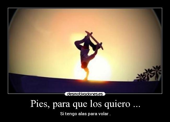 Pies, para que los quiero ... - Si tengo alas para volar .