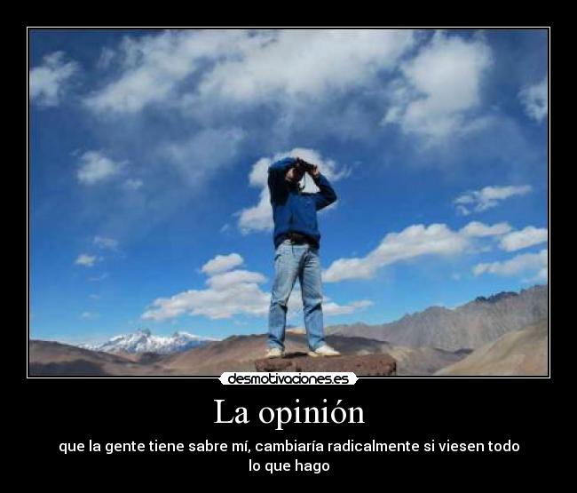La opinión - que la gente tiene sabre mí, cambiaría radicalmente si viesen todo lo que hago