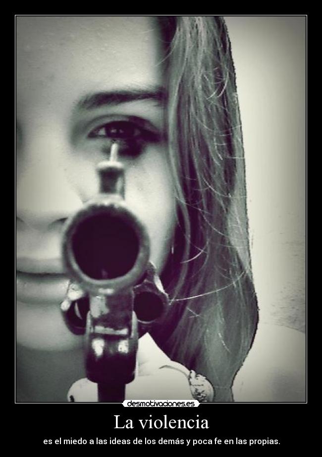 La violencia - es el miedo a las ideas de los demás y poca fe en las propias.