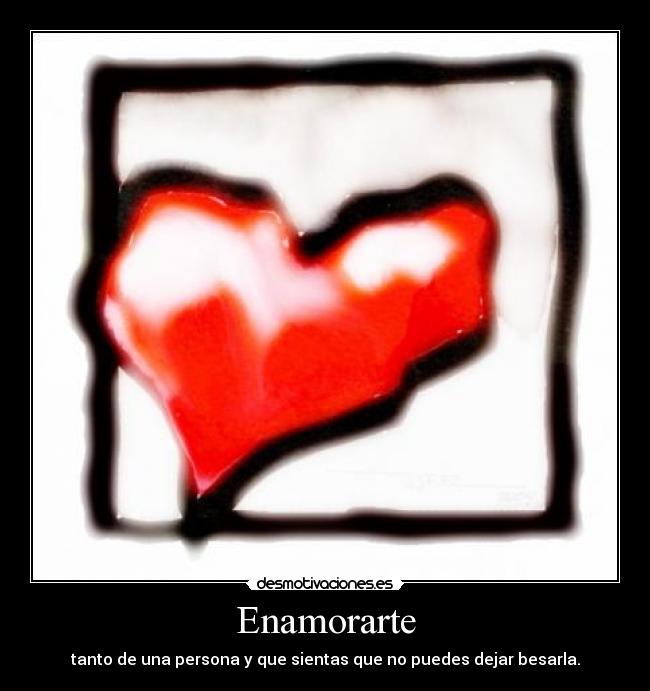 Enamorarte - tanto de una persona y que sientas que no puedes dejar besarla.