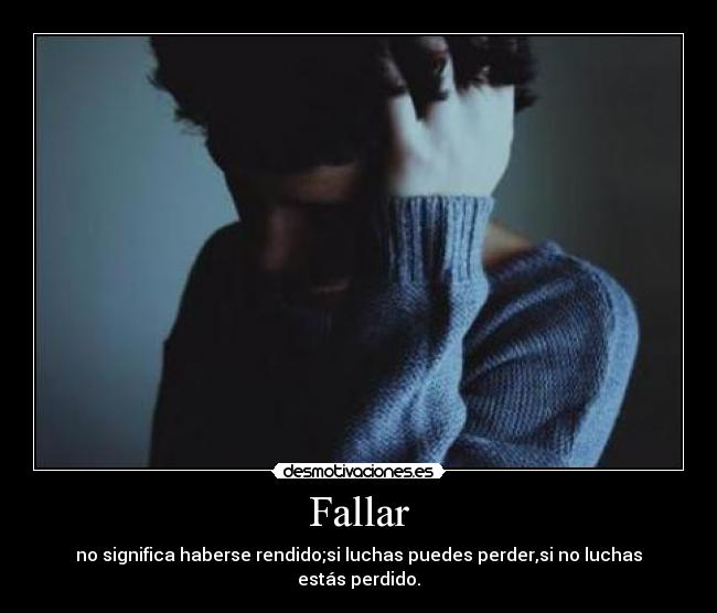 Fallar - no significa haberse rendido;si luchas puedes perder,si no luchas estás perdido.