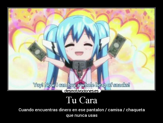 Tu Cara - Cuando encuentras dinero en ese pantalon / camisa / chaqueta
que nunca usas