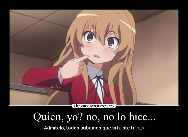 Quien, yo? no, no lo hice... - Admitelo, todos sabemos que si fuiste tu ¬_¬