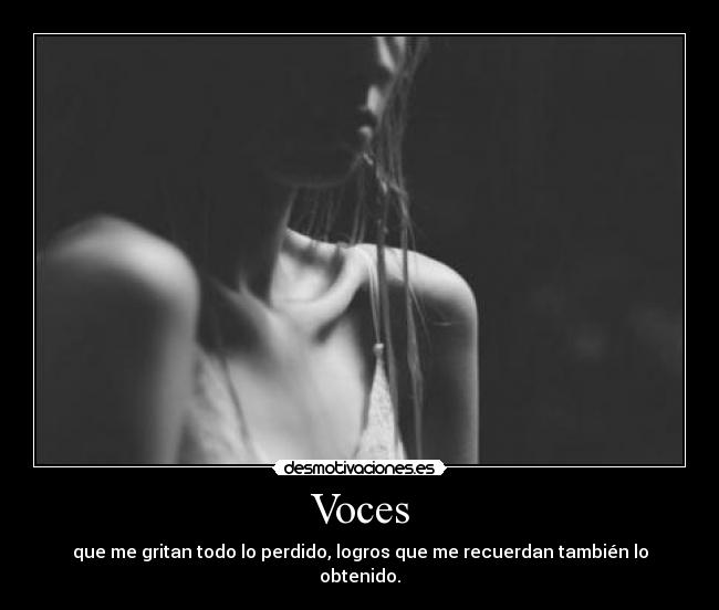 Voces - que me gritan todo lo perdido, logros que me recuerdan también lo obtenido.